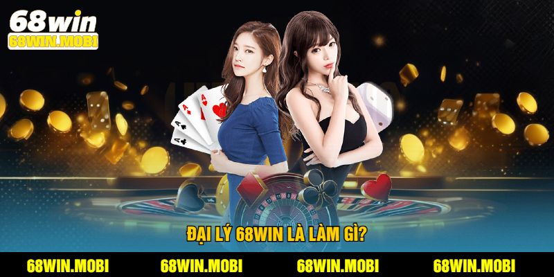 Đại lý 68Win là làm gì?