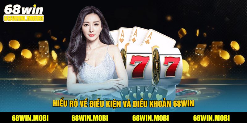 Hiểu rõ về điều kiện và điều khoản 68win