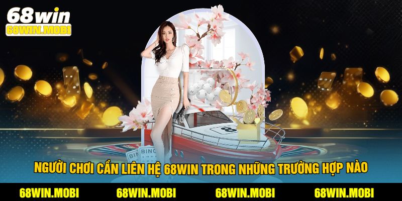 Người chơi cần liên hệ 68win trong những trường hợp nào