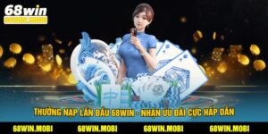 Thưởng Nạp Lần Đầu 68win - Nhận Ưu Đãi Cực Hấp Dẫn